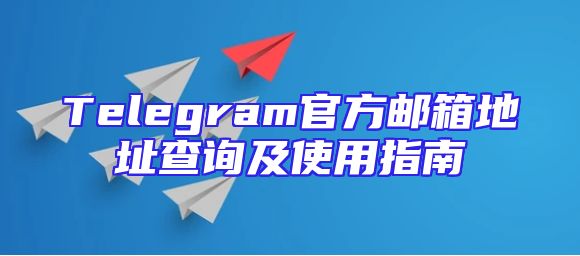 Telegram官方邮箱地址查询及使用指南