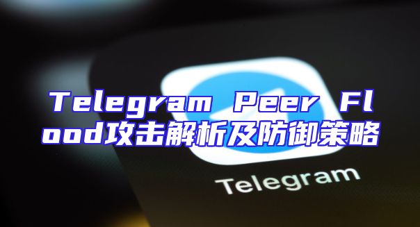 Telegram Peer Flood攻击解析及防御策略