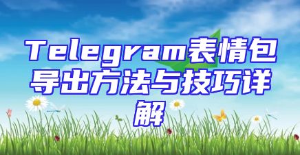 Telegram表情包导出方法与技巧详解