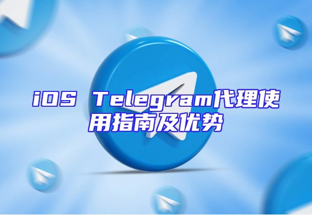 iOS Telegram代理使用指南及优势