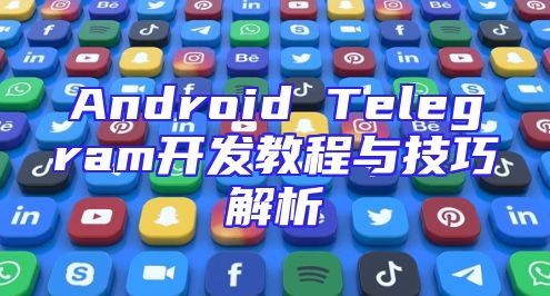 Android Telegram开发教程与技巧解析
