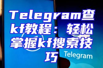 Telegram查kf教程：轻松掌握kf搜索技巧