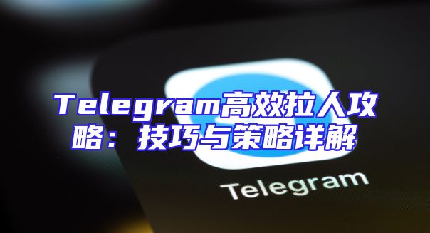 Telegram高效拉人攻略：技巧与策略详解