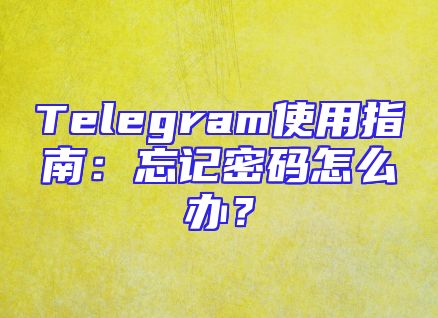 Telegram使用指南：忘记密码怎么办？
