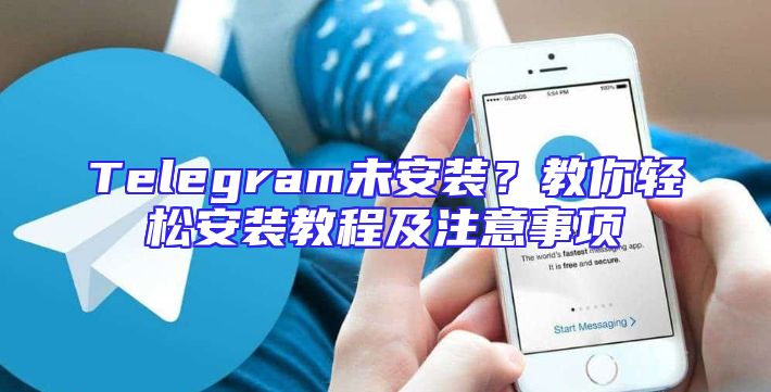 Telegram未安装？教你轻松安装教程及注意事项