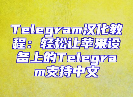 Telegram汉化教程：轻松让苹果设备上的Telegram支持中文