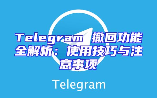 Telegram 撤回功能全解析：使用技巧与注意事项