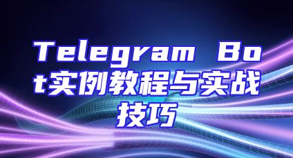 Telegram Bot实例教程与实战技巧