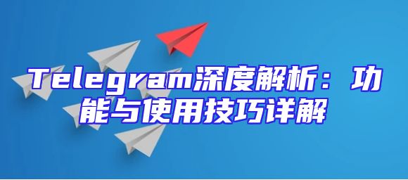 Telegram深度解析：功能与使用技巧详解