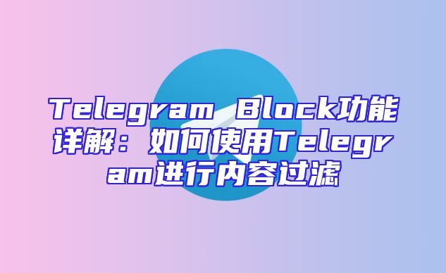 Telegram Block功能详解：如何使用Telegram进行内容过滤