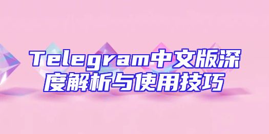 Telegram中文版深度解析与使用技巧