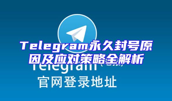 Telegram永久封号原因及应对策略全解析