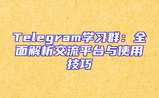 Telegram学习群：全面解析交流平台与使用技巧