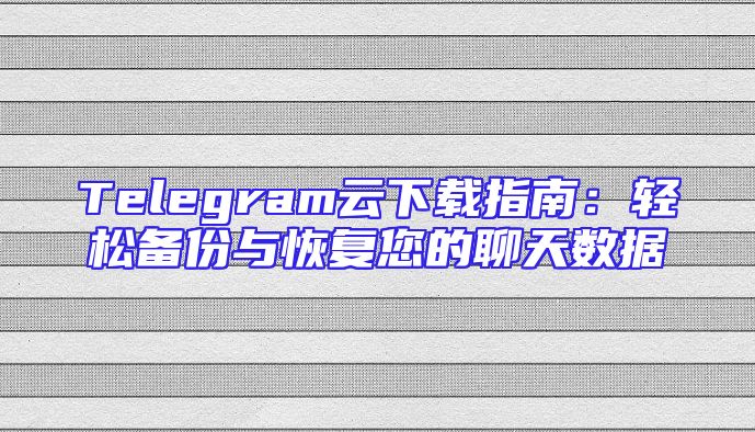 Telegram云下载指南：轻松备份与恢复您的聊天数据