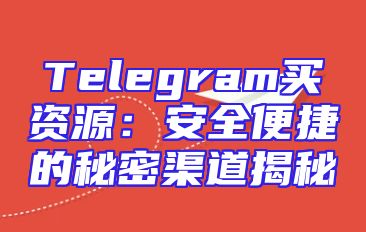 Telegram买资源：安全便捷的秘密渠道揭秘