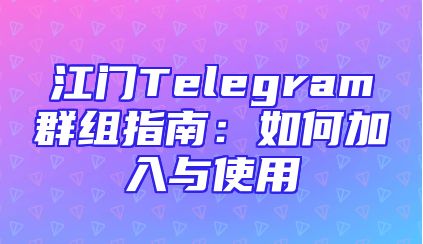 江门Telegram群组指南：如何加入与使用
