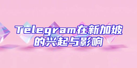 Telegram在新加坡的兴起与影响