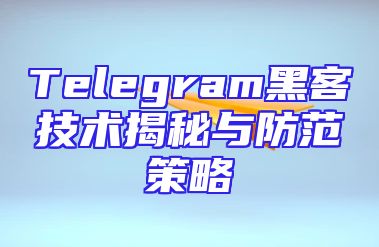 Telegram黑客技术揭秘与防范策略
