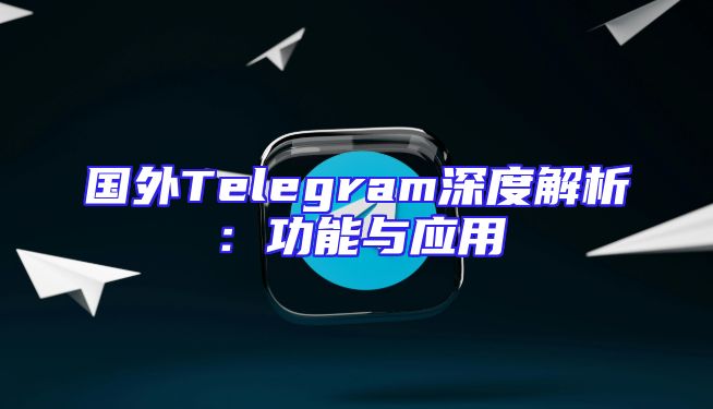 国外Telegram深度解析：功能与应用