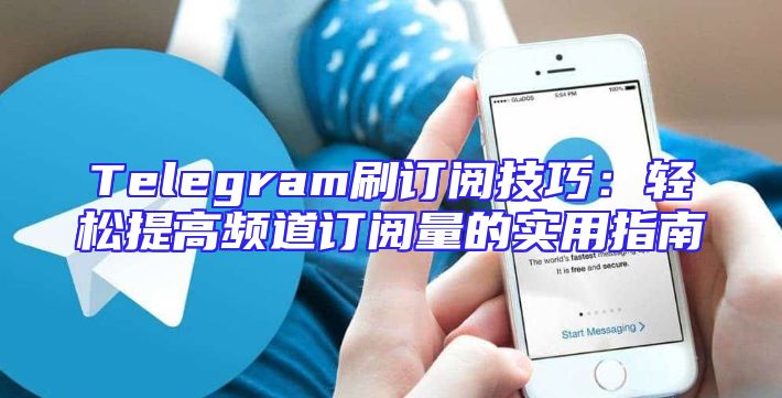 Telegram刷订阅技巧：轻松提高频道订阅量的实用指南