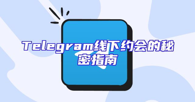 Telegram线下约会的秘密指南