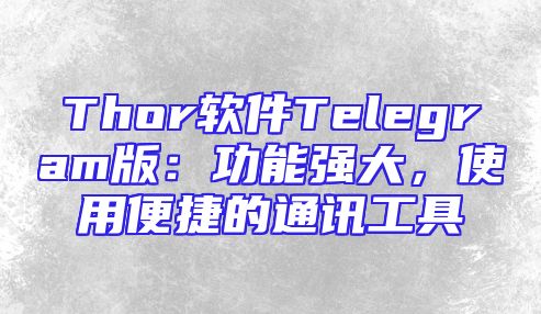 Thor软件Telegram版：功能强大，使用便捷的通讯工具