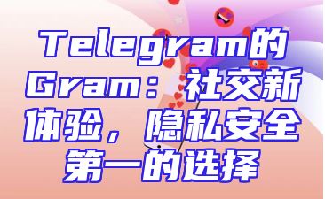 Telegram的Gram：社交新体验，隐私安全第一的选择