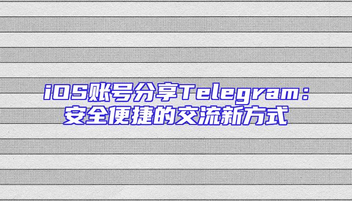 iOS账号分享Telegram：安全便捷的交流新方式