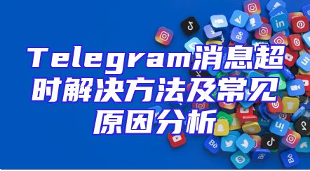 Telegram消息超时解决方法及常见原因分析