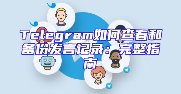Telegram如何查看和备份发言记录：完整指南