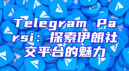 Telegram Parsi：探索伊朗社交平台的魅力