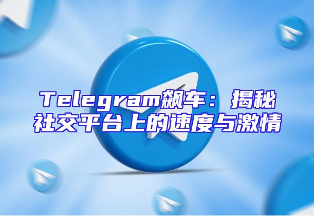 Telegram飙车：揭秘社交平台上的速度与激情