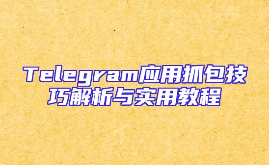 Telegram应用抓包技巧解析与实用教程