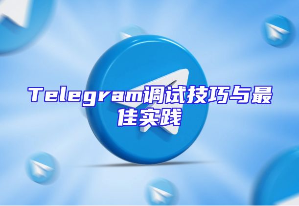 Telegram调试技巧与最佳实践