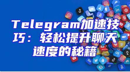 Telegram加速技巧：轻松提升聊天速度的秘籍