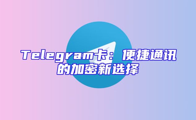 Telegram卡：便捷通讯的加密新选择