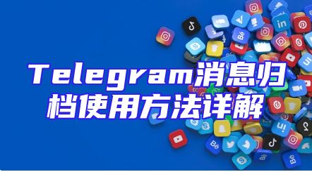 Telegram消息归档使用方法详解