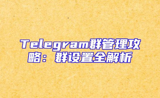 Telegram群管理攻略：群设置全解析