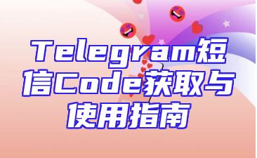 Telegram短信Code获取与使用指南