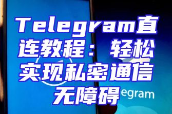 Telegram直连教程：轻松实现私密通信无障碍