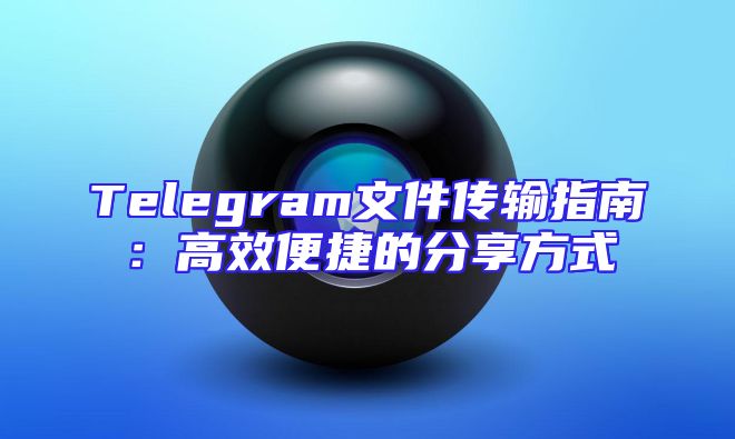 Telegram文件传输指南：高效便捷的分享方式