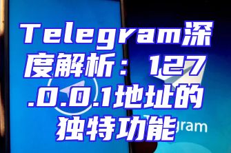 Telegram深度解析：127.0.0.1地址的独特功能