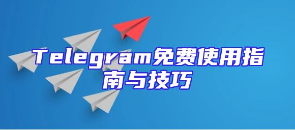 Telegram免费使用指南与技巧