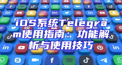 iOS系统Telegram使用指南：功能解析与使用技巧