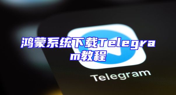 鸿蒙系统下载Telegram教程