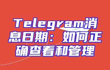 Telegram消息日期：如何正确查看和管理