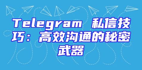 Telegram 私信技巧：高效沟通的秘密武器