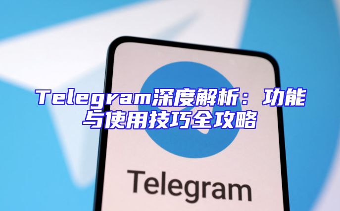 Telegram深度解析：功能与使用技巧全攻略
