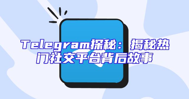Telegram探秘：揭秘热门社交平台背后故事