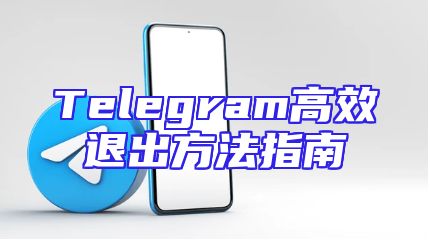 Telegram高效退出方法指南